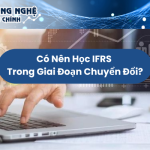 Có Nên Học IFRS Trong Giai Đoạn Chuyển Đổi?