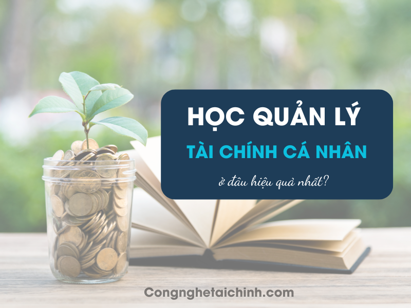 Học Quản Lý Tài Chính Cá Nhân Ở Đâu Hiệu Quả Nhất?